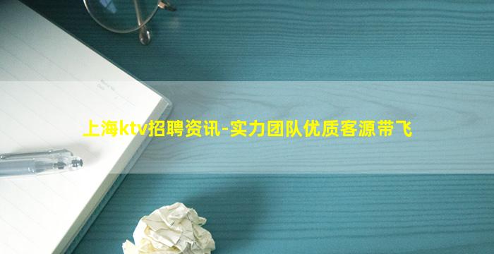 上海ktv招聘资讯-实力团队优质客源带飞